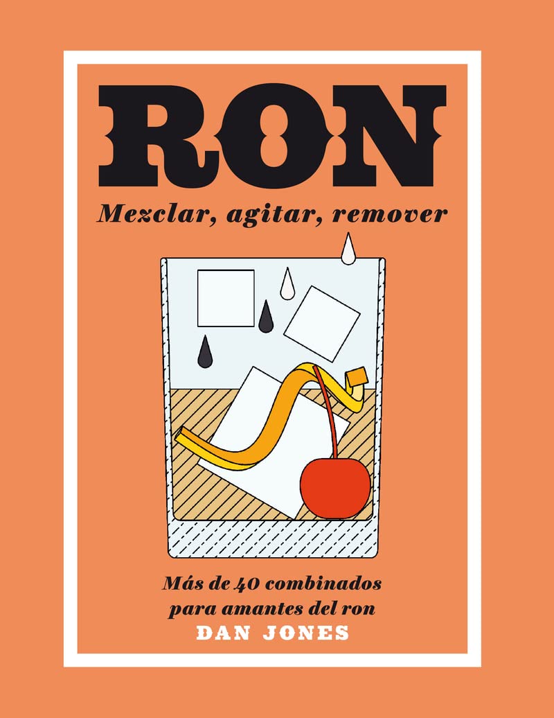 Ron: Mezclar, agitar, remover: Más de 40 combinados para amantes del ron.