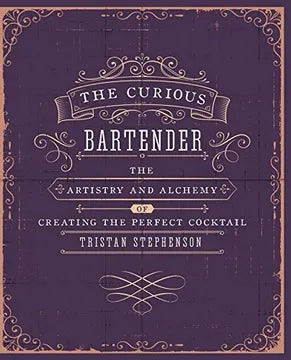 The Curious Bartender Volume : The Artistry and Alchemy of Creating the Perfect Cocktail