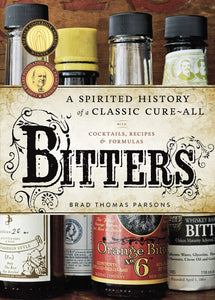 Bitters: A Spirited History of a Classic Cure-All, with Cocktails, Recipes, and Formulas. Brad Thomas Parsons